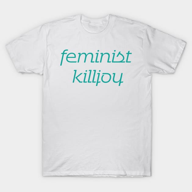 Feminist Killjoy Teal T-Shirt by The E Hive Design